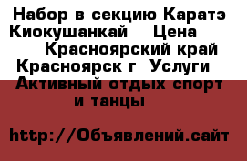 Набор в секцию Каратэ Киокушанкай  › Цена ­ 3 000 - Красноярский край, Красноярск г. Услуги » Активный отдых,спорт и танцы   